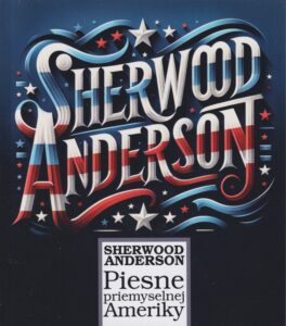 Sherwood Anderson - Piesne priemyselnej Ameriky